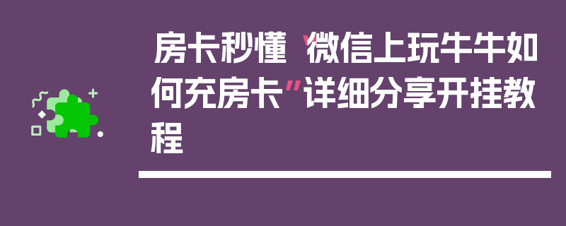 房卡秒懂“微信上玩牛牛如何充房卡”详细分享开挂教程