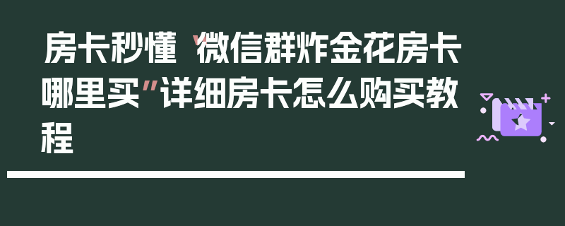 房卡秒懂“微信群炸金花房卡哪里买”详细房卡怎么购买教程