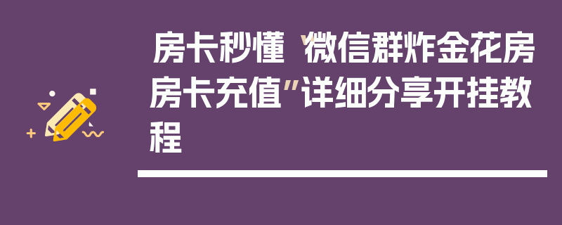 房卡秒懂“微信群炸金花房房卡充值”详细分享开挂教程