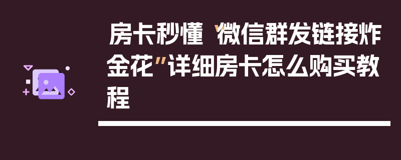 房卡秒懂“微信群发链接炸金花”详细房卡怎么购买教程