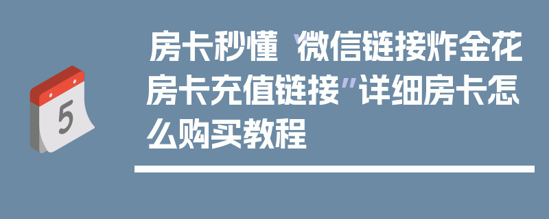 房卡秒懂“微信链接炸金花房卡充值链接”详细房卡怎么购买教程