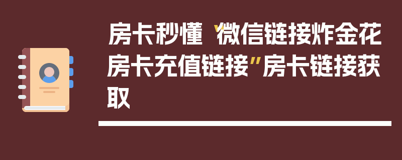房卡秒懂“微信链接炸金花房卡充值链接”房卡链接获取