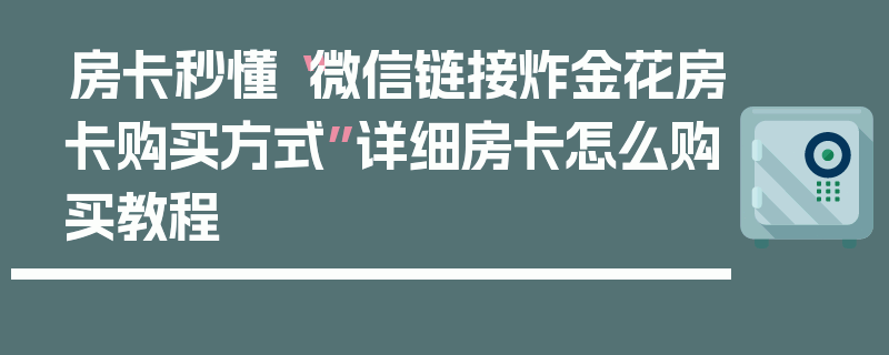 房卡秒懂“微信链接炸金花房卡购买方式”详细房卡怎么购买教程