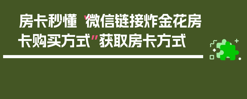 房卡秒懂“微信链接炸金花房卡购买方式”获取房卡方式