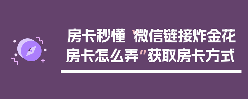 房卡秒懂“微信链接炸金花房卡怎么弄”获取房卡方式