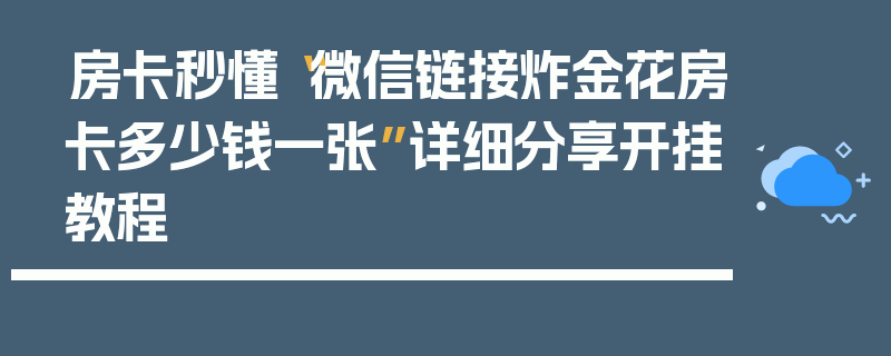 房卡秒懂“微信链接炸金花房卡多少钱一张”详细分享开挂教程