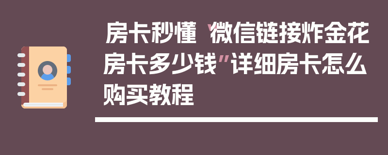 房卡秒懂“微信链接炸金花房卡多少钱”详细房卡怎么购买教程