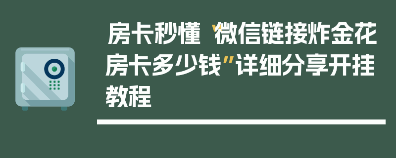 房卡秒懂“微信链接炸金花房卡多少钱”详细分享开挂教程