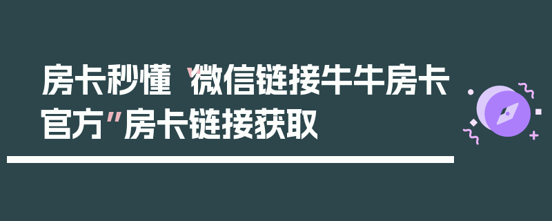 房卡秒懂“微信链接牛牛房卡官方”房卡链接获取