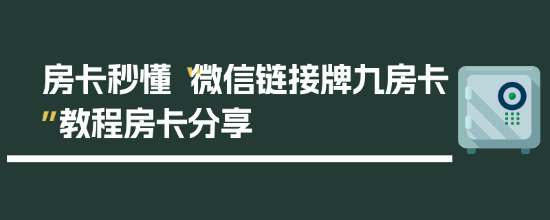 房卡秒懂“微信链接牌九房卡”教程房卡分享