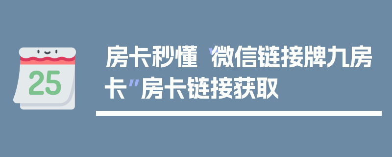 房卡秒懂“微信链接牌九房卡”房卡链接获取