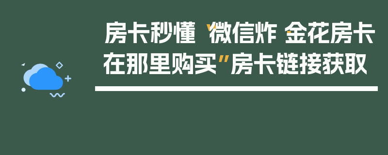 房卡秒懂“微信炸·金花房卡在那里购买”房卡链接获取