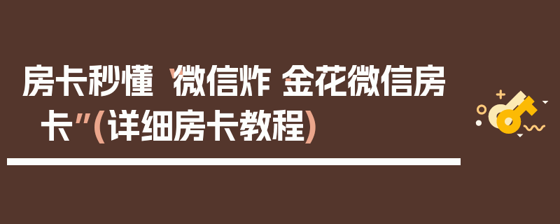 房卡秒懂“微信炸·金花微信房卡”(详细房卡教程)