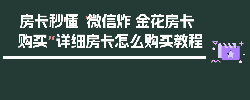 房卡秒懂“微信炸·金花房卡购买”详细房卡怎么购买教程