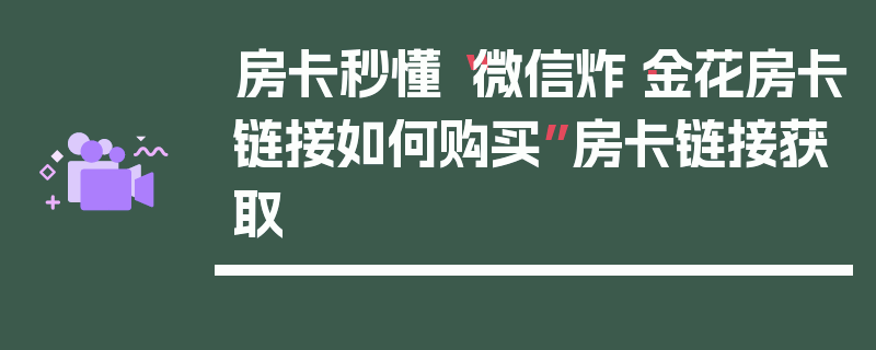 房卡秒懂“微信炸·金花房卡链接如何购买”房卡链接获取
