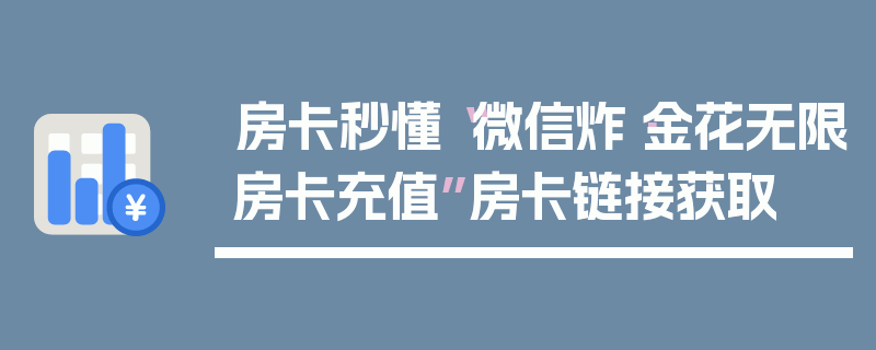 房卡秒懂“微信炸·金花无限房卡充值”房卡链接获取