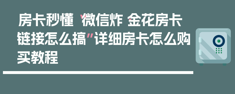 房卡秒懂“微信炸·金花房卡链接怎么搞”详细房卡怎么购买教程