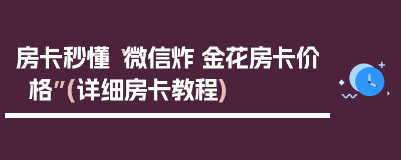 房卡秒懂“微信炸·金花房卡价格”(详细房卡教程)
