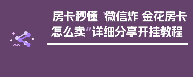 房卡秒懂“微信炸·金花房卡怎么卖”详细分享开挂教程