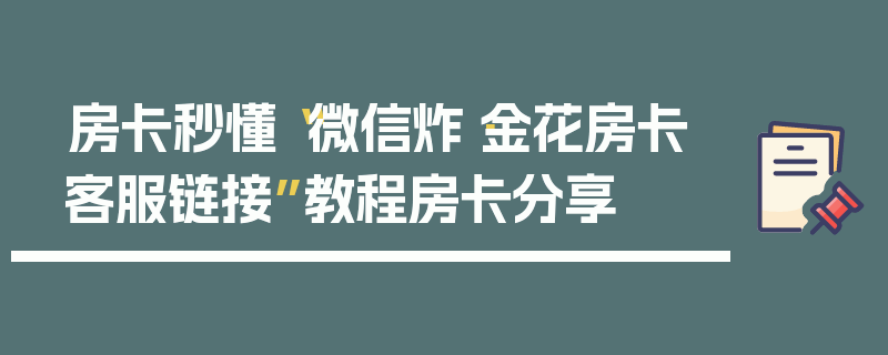 房卡秒懂“微信炸·金花房卡客服链接”教程房卡分享
