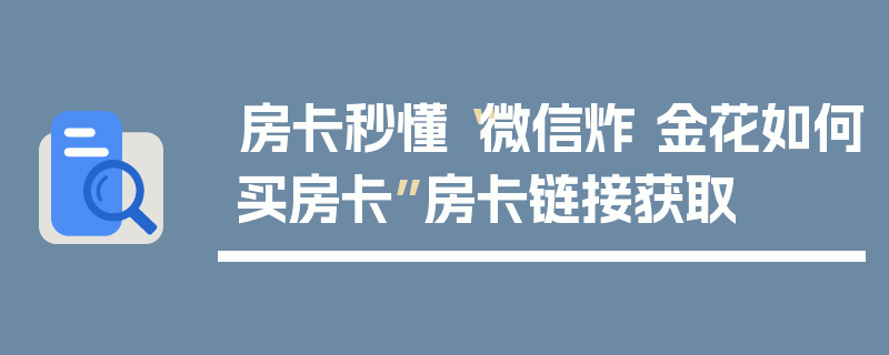 房卡秒懂“微信炸 金花如何买房卡”房卡链接获取
