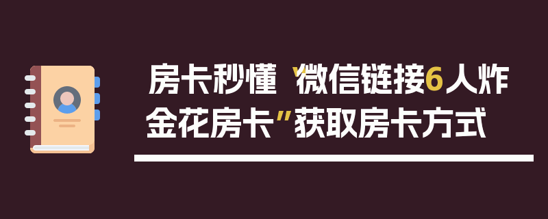 房卡秒懂“微信链接6人炸金花房卡”获取房卡方式