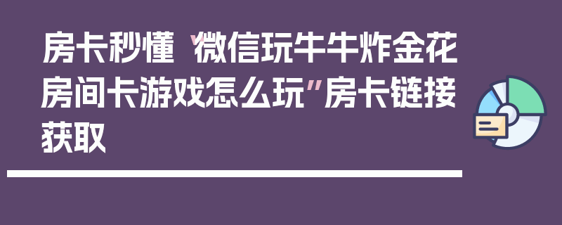 房卡秒懂“微信玩牛牛炸金花房间卡游戏怎么玩”房卡链接获取