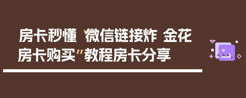 房卡秒懂“微信链接炸 金花房卡购买”教程房卡分享