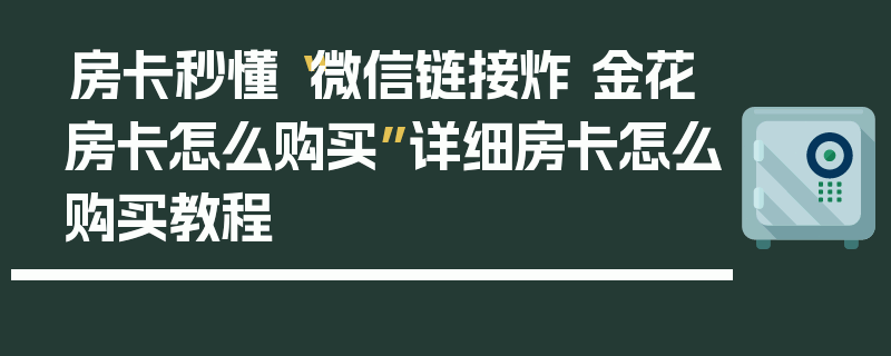 房卡秒懂“微信链接炸 金花房卡怎么购买”详细房卡怎么购买教程