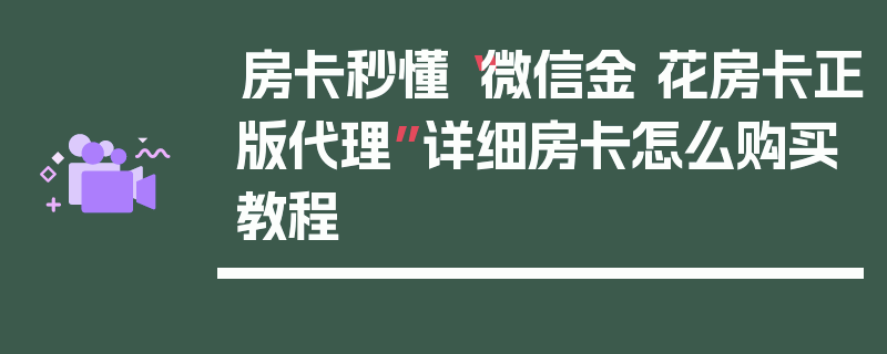 房卡秒懂“微信金 花房卡正版代理”详细房卡怎么购买教程