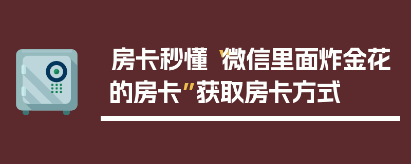 房卡秒懂“微信里面炸金花的房卡”获取房卡方式