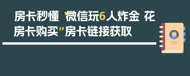 房卡秒懂“微信玩6人炸金 花房卡购买”房卡链接获取