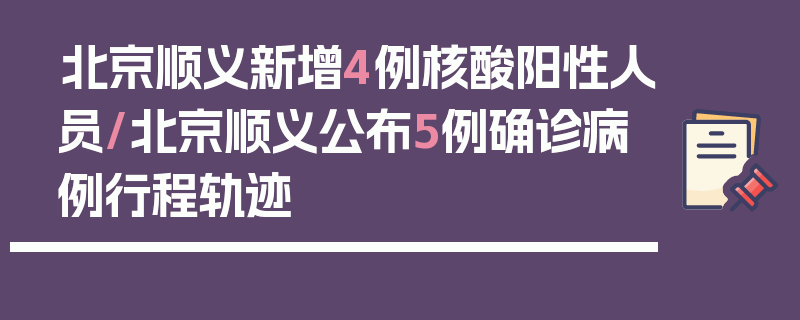 北京顺义新增4例核酸阳性人员/北京顺义公布5例确诊病例行程轨迹