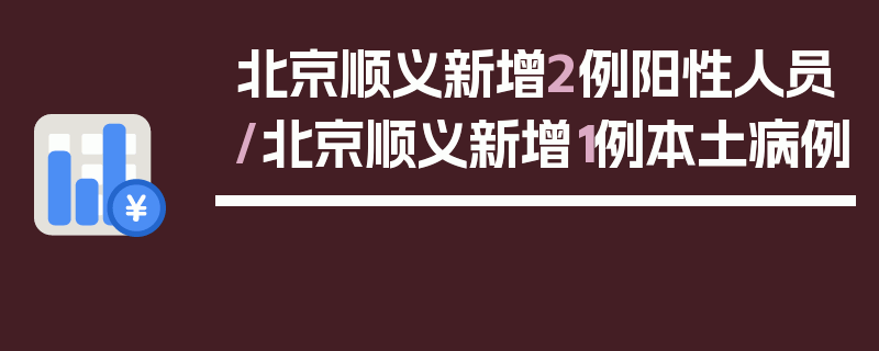 北京顺义新增2例阳性人员/北京顺义新增1例本土病例