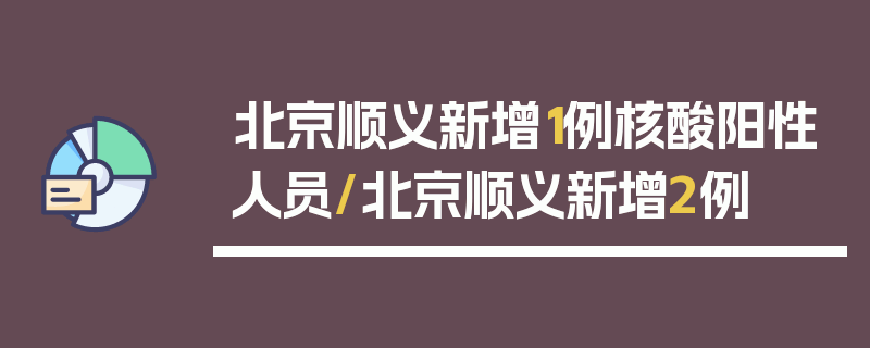 北京顺义新增1例核酸阳性人员/北京顺义新增2例
