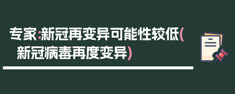 专家:新冠再变异可能性较低(新冠病毒再度变异)
