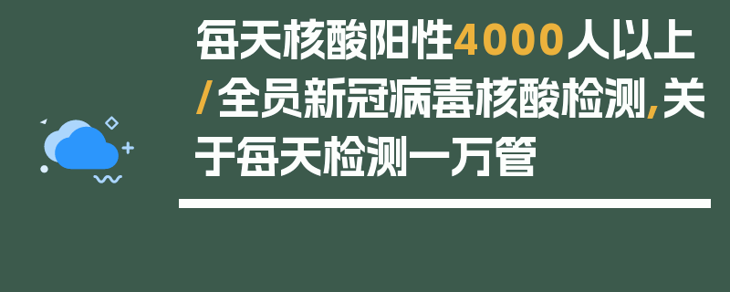 每天核酸阳性4000人以上/全员新冠病毒核酸检测,关于每天检测一万管