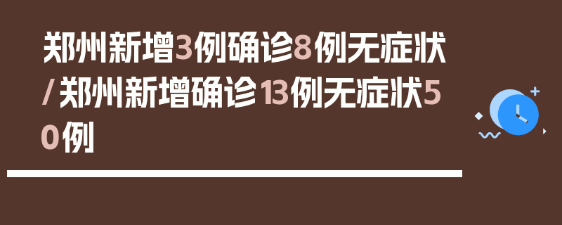 郑州新增3例确诊8例无症状/郑州新增确诊13例无症状50例