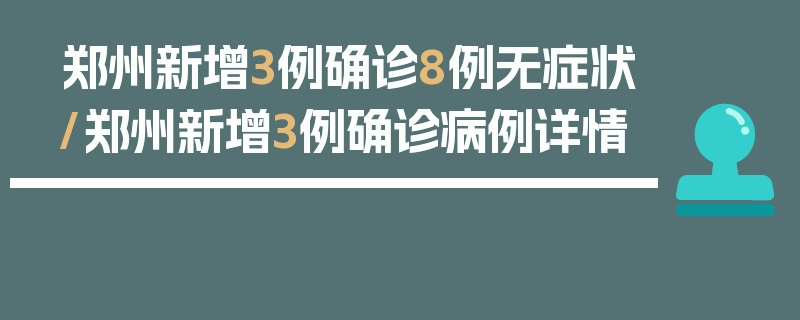 郑州新增3例确诊8例无症状/郑州新增3例确诊病例详情