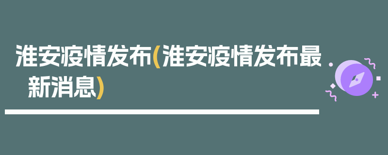 淮安疫情发布(淮安疫情发布最新消息)