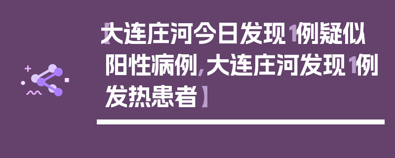 【大连庄河今日发现1例疑似阳性病例,大连庄河发现1例发热患者】