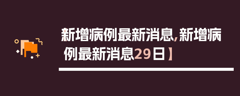 【新增病例最新消息,新增病例最新消息29日】