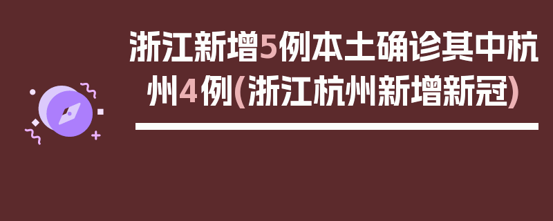 浙江新增5例本土确诊其中杭州4例(浙江杭州新增新冠)