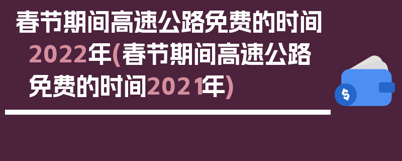 春节期间高速公路免费的时间2022年(春节期间高速公路免费的时间2021年)