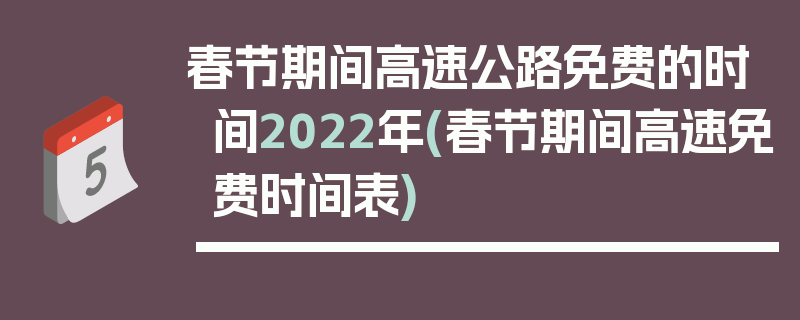 春节期间高速公路免费的时间2022年(春节期间高速免费时间表)