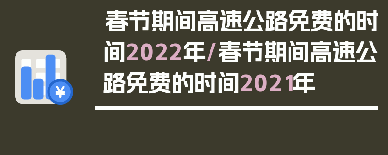 春节期间高速公路免费的时间2022年/春节期间高速公路免费的时间2021年