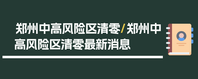 郑州中高风险区清零/郑州中高风险区清零最新消息