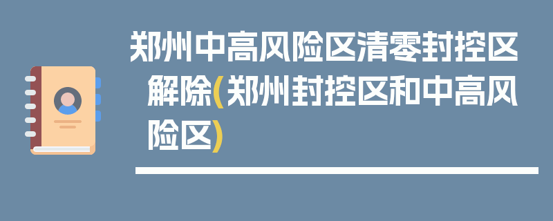 郑州中高风险区清零封控区解除(郑州封控区和中高风险区)