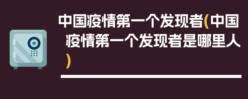 中国疫情第一个发现者(中国疫情第一个发现者是哪里人)