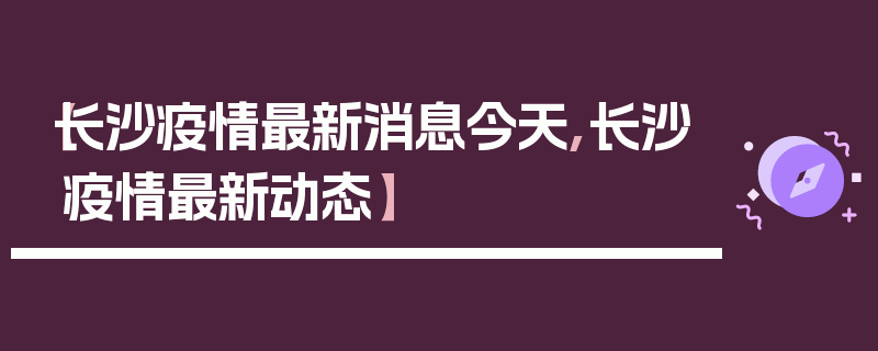 【长沙疫情最新消息今天,长沙疫情最新动态】